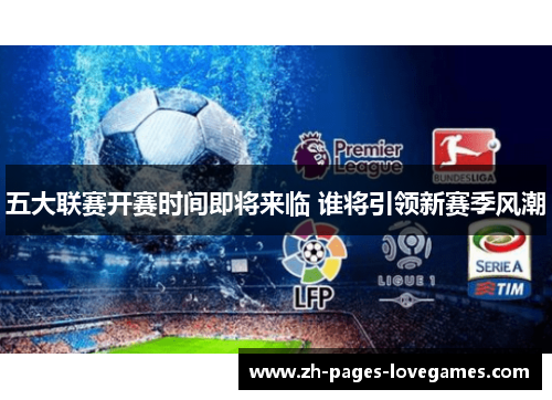 五大联赛开赛时间即将来临 谁将引领新赛季风潮 五大联赛开赛时间即将来临 谁将引领新赛季风潮