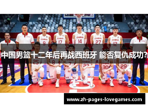 中国男篮十二年后再战西班牙 能否复仇成功? 中国男篮十二年后再战西班牙 能否复仇成功?